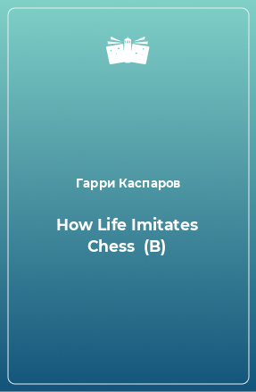 Книга How Life Imitates Chess  (B)