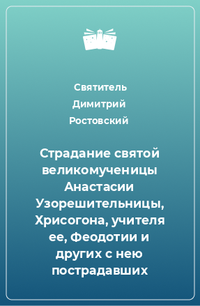 Книга Страдание святой великомученицы Анастасии Узорешительницы, Хрисогона, учителя ее, Феодотии и других с нею пострадавших