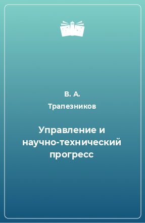 Книга Управление и научно-технический прогресс