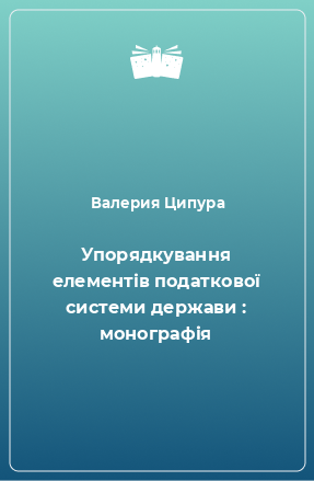 Книга Упорядкування елементів податкової системи держави : монографія