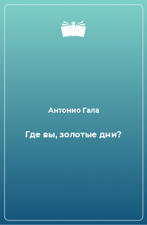 Книга Где вы, золотые дни?