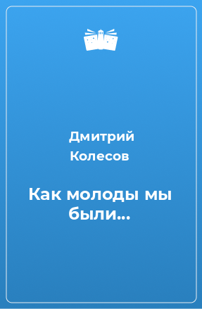 Книга Как молоды мы были...