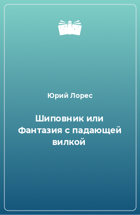 Книга Шиповник или Фантазия с падающей вилкой