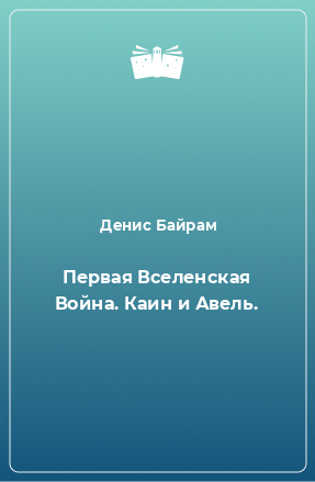 Книга Первая Вселенская Война. Каин и Авель.