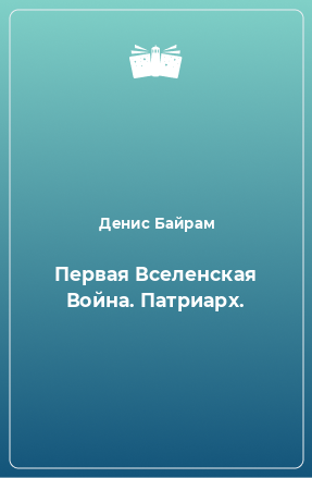 Книга Первая Вселенская Война. Патриарх.