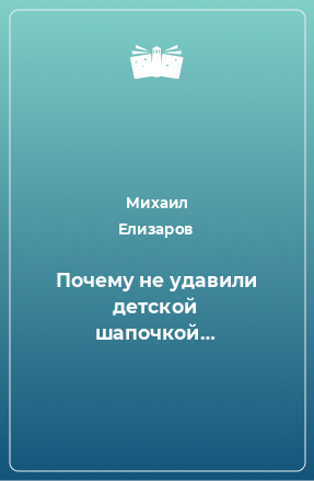 Книга Почему не удавили детской шапочкой…