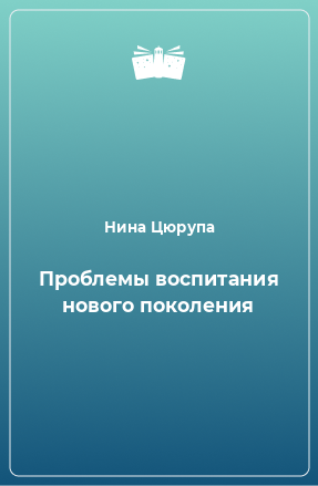 Книга Проблемы воспитания нового поколения