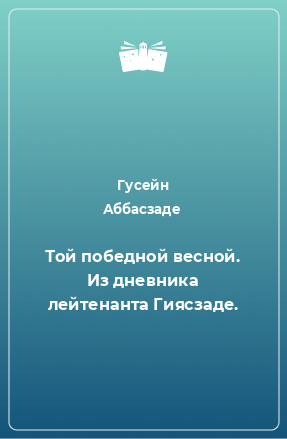 Книга Той победной весной. Из дневника лейтенанта Гиясзаде.