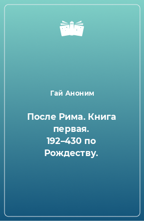 Книга После Рима. Книга первая. 192–430 по Рождеству.