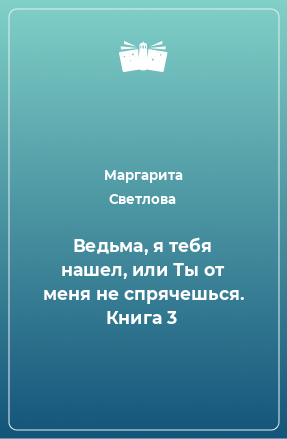 Книга Ведьма, я тебя нашел, или Ты от меня не спрячешься. Книга 3