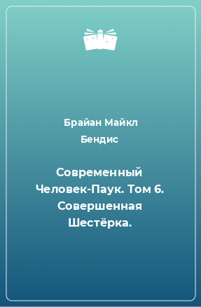 Книга Современный Человек-Паук. Том 6. Совершенная Шестёрка.