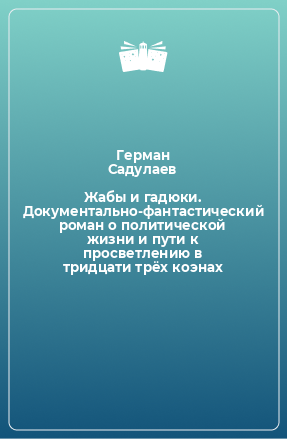 Книга Жабы и гадюки. Документально-фантастический роман о политической жизни и пути к просветлению в тридцати трёх коэнах