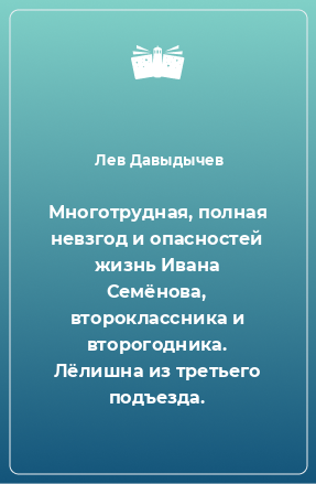 Книга Многотрудная, полная невзгод и опасностей жизнь Ивана Семёнова, второклассника и второгодника. Лёлишна из третьего подъезда.