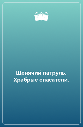 Книга Щенячий патруль. Храбрые спасатели.