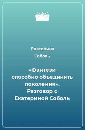 Книга «Фэнтези способно объединять поколения». Разговор с Екатериной Соболь