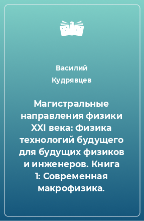 Книга Магистральные направления физики XXI века: Физика технологий будущего для будущих физиков и инженеров. Книга 1: Современная макрофизика.