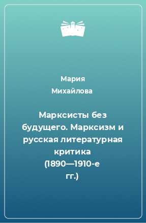 Книга Марксисты без будущего. Марксизм и русская литературная критика (1890—1910-е гг.)