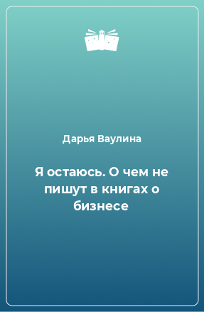 Книга Я остаюсь. О чем не пишут в книгах о бизнесе