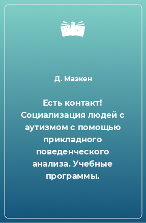 Книга Есть контакт! Социализация людей с аутизмом с помощью прикладного поведенческого анализа. Учебные программы.