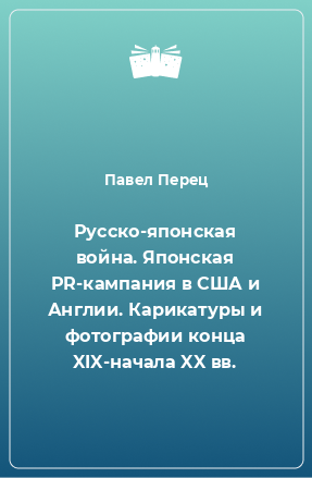 Книга Русско-японская война. Японская PR-кампания в США и Англии. Карикатуры и фотографии конца XIX-начала XX вв.