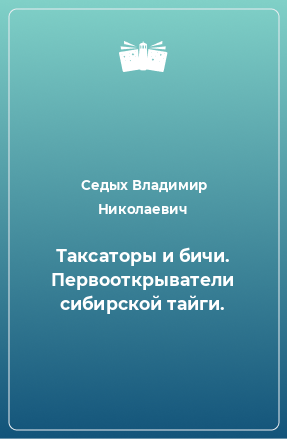 Книга Таксаторы и бичи. Первооткрыватели сибирской тайги.