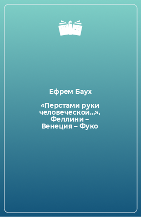 Книга «Перстами руки человеческой…». Феллини – Венеция – Фуко