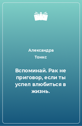 Книга Вспоминай. Рак не приговор, если ты успел влюбиться в жизнь.