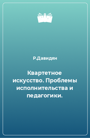 Книга Квартетное искусство. Проблемы исполнительства и педагогики.