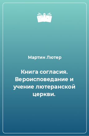 Книга Книга согласия. Вероисповедание и учение лютеранской церкви.