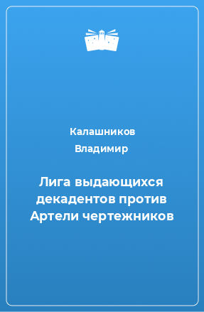 Книга Лига выдающихся декадентов против Артели чертежников