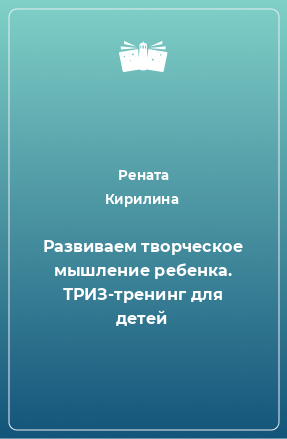 Книга Развиваем творческое мышление ребенка. ТРИЗ-тренинг для детей