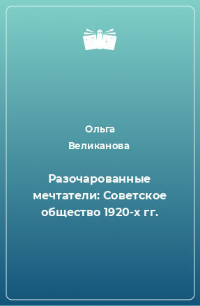 Книга Разочарованные мечтатели: Советское общество 1920-х гг.