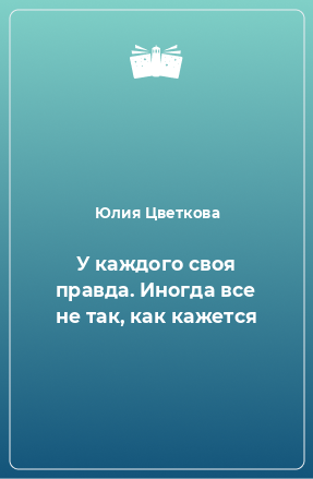 Книга У каждого своя правда. Иногда все не так, как кажется