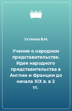 Книга Учение о народном представительстве. Идея народного представительства в Англии и Франции до начала XIX в. в 2 тт.