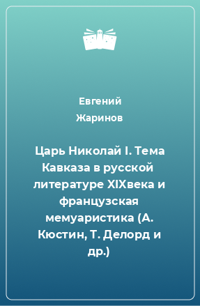 Книга Царь Николай I. Тема Кавказа в русской  литературе XIXвека и французская мемуаристика (А. Кюстин, Т. Делорд и др.)