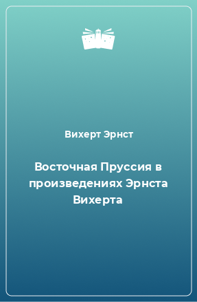 Книга Восточная Пруссия в произведениях Эрнста Вихерта