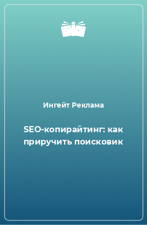 Книга SEO-копирайтинг: как приручить поисковик