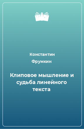 Книга Клиповое мышление и судьба линейного текста