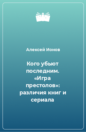 Книга Кого убьют последним. «Игра престолов»: различия книг и сериала