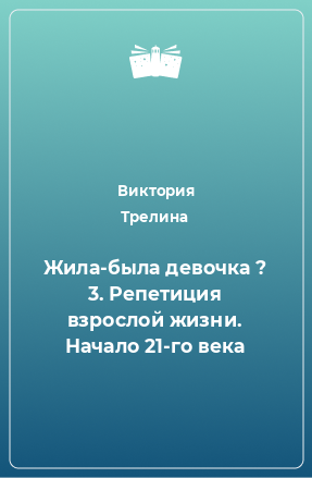 Книга Жила-была девочка ? 3. Репетиция взрослой жизни. Начало 21-го века