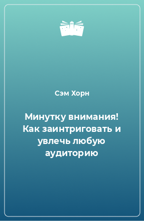 Книга Минутку внимания! Как заинтриговать и увлечь любую аудиторию