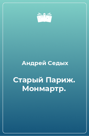 Книга Старый Париж. Монмартр.