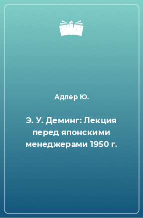 Книга Э. У. Деминг: Лекция перед японскими менеджерами 1950 г.