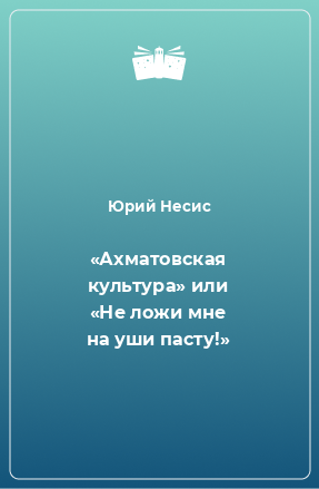 Книга «Ахматовская культура» или «Не ложи мне на уши пасту!»