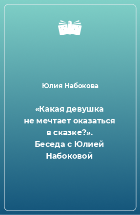 Книга «Какая девушка не мечтает оказаться в сказке?». Беседа с Юлией Набоковой