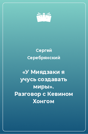 Книга «У Миядзаки я учусь создавать миры». Разговор с Кевином Хонгом