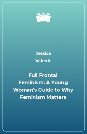 Книга Full Frontal Feminism: A Young Woman's Guide to Why Feminism Matters