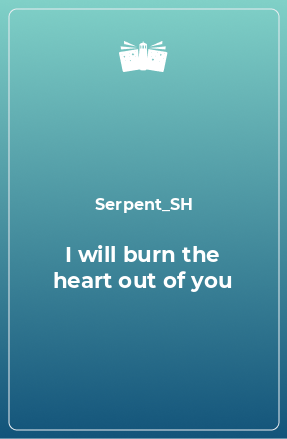 Книга I will burn the heart out of you