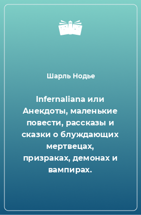 Книга Infernaliana или Анекдоты, маленькие повести, рассказы и сказки о блуждающих мертвецах, призраках, демонах и вампирах.