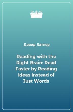 Книга Reading with the Right Brain: Read Faster by Reading Ideas Instead of Just Words